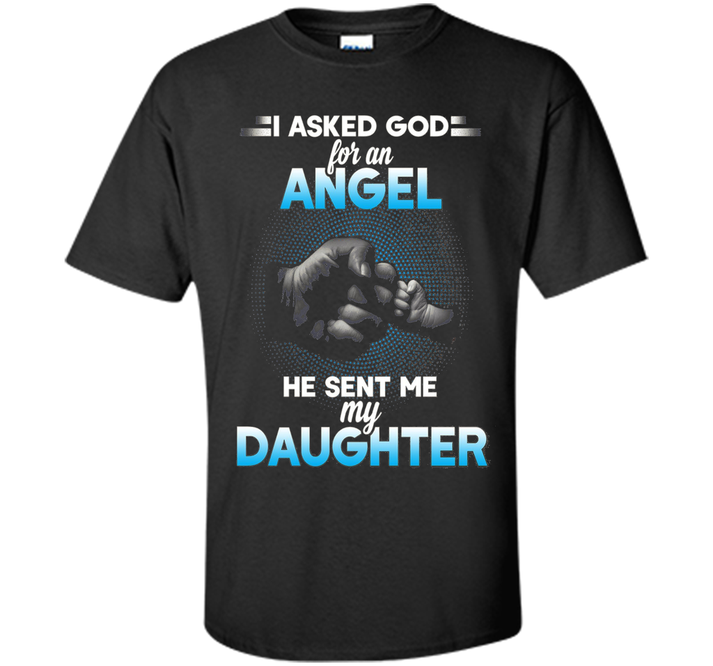 I asked god for an angel he sent me my daughter T-shirt.