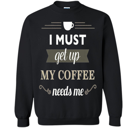 I Must Get Up My Coffee Needs Me T-Shirt
