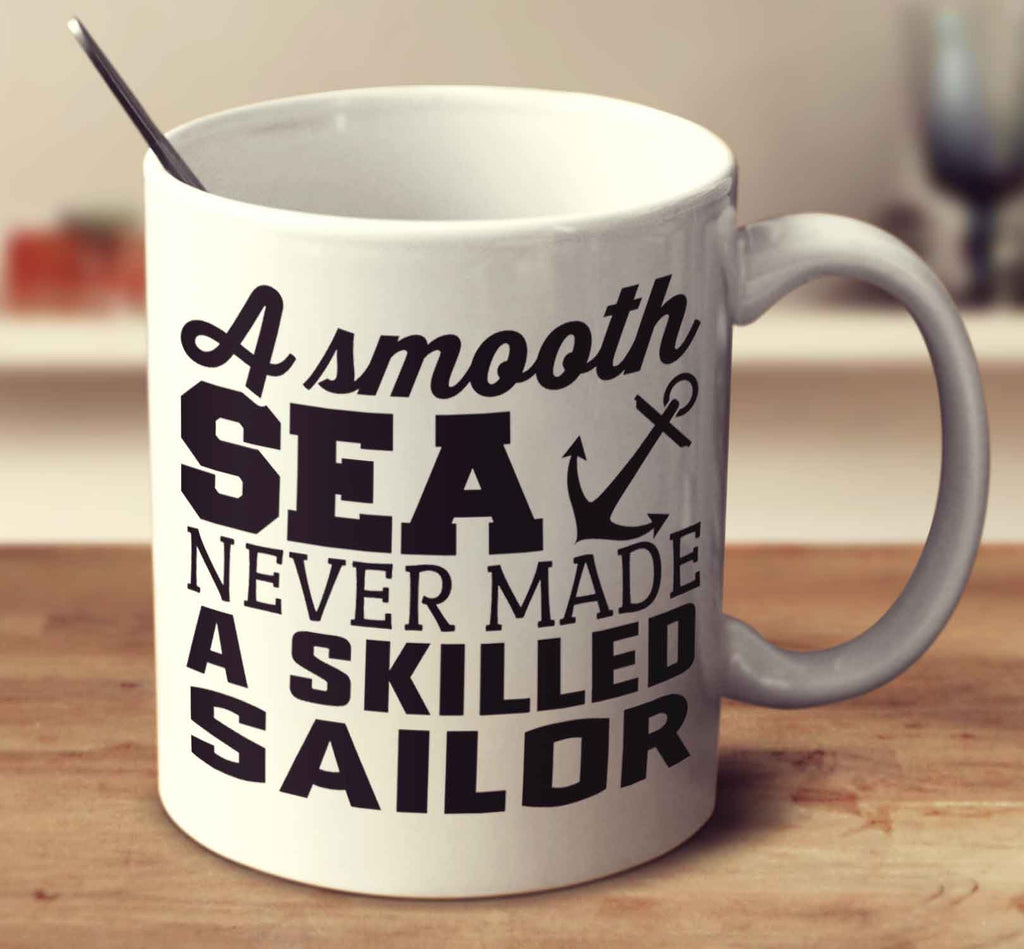 A Smooth Sea Never Made A Skilled Sailor