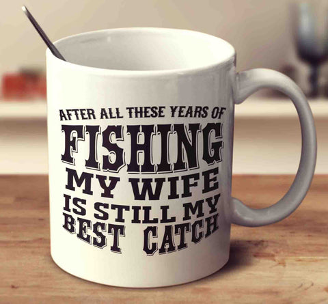 After All These Years Of Fishing My Wife Is Still My Best Catch