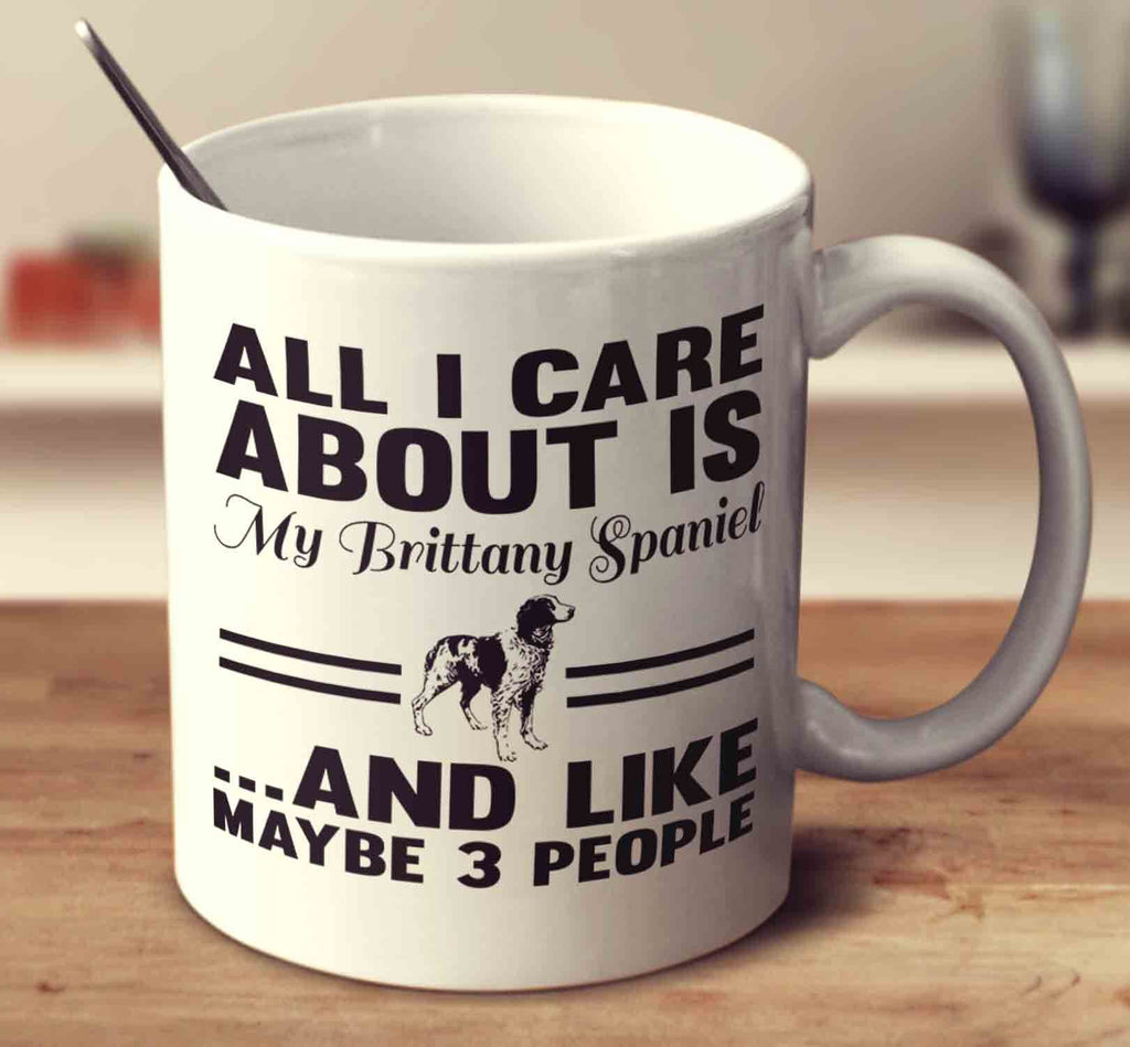 All I Care About Is My Brittany Spaniel And Like Maybe 3 People