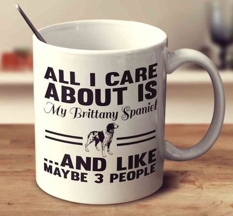 All I Care About Is My Brittany Spaniel And Like Maybe 3 People