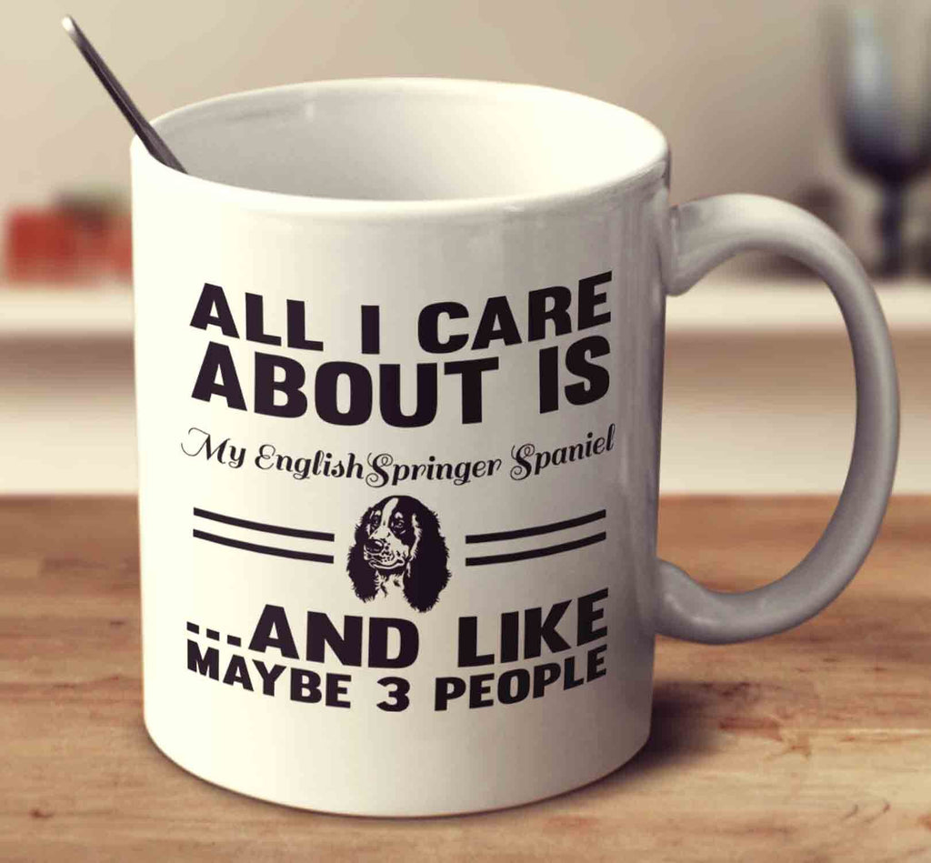All I Care About Is My English Springer Spaniel And Like Maybe 3 People