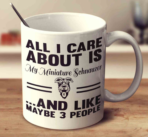 All I Care About Is My Miniature Schnauzer And Like Maybe 3 People