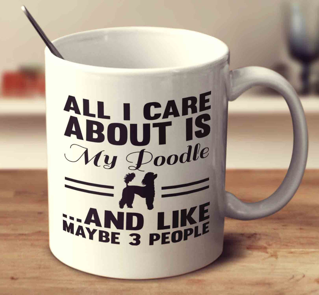 All I Care About Is My Poodle And Like Maybe 3 People