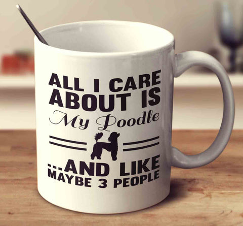 All I Care About Is My Poodle And Like Maybe 3 People