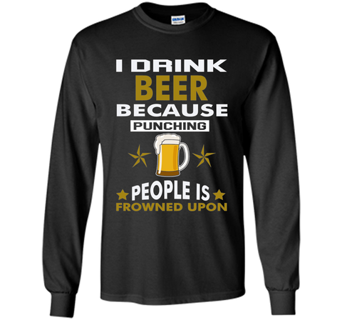 I Drink Beer Because Punching People is Frowned Upon T-shirt