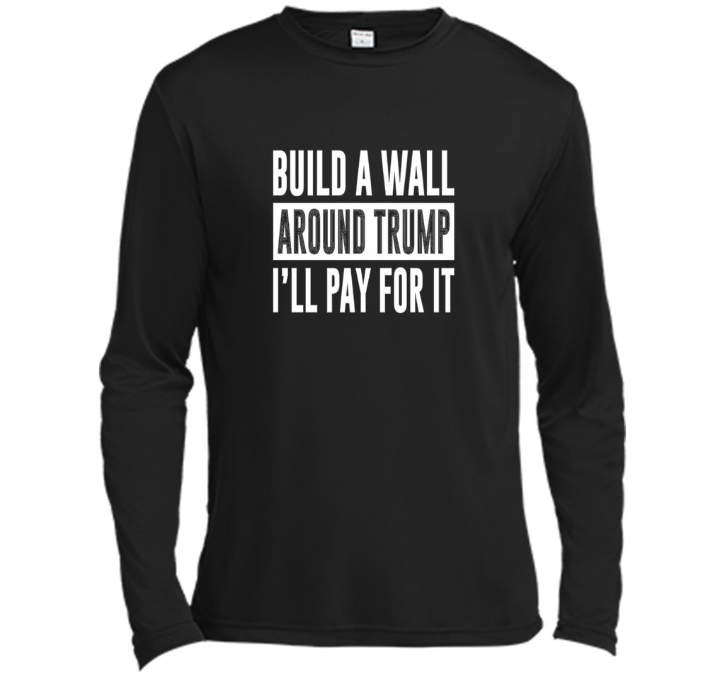 Build a Wall Around Trump - I'll Pay For It - T-shirt