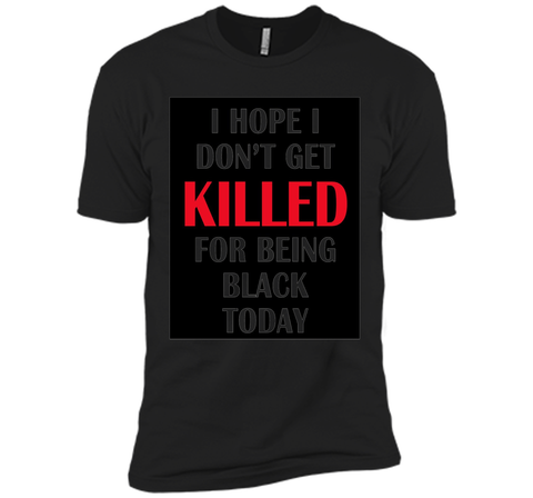 i hope i don't get killed for being black today t-shirt