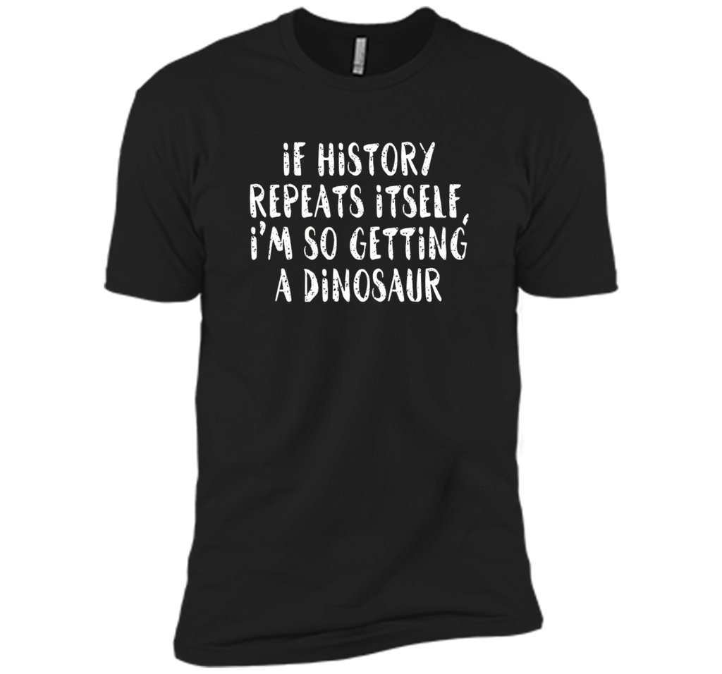 If History Repeats Itself, I'm So Getting a Dinosaur T Shirt