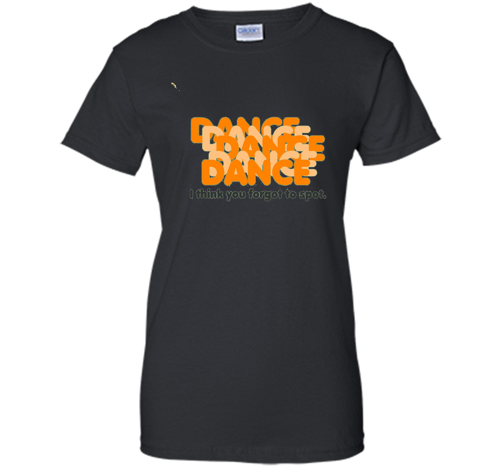 You Forgot to Spot-Dance Teacher Quote Dance Recital T-shirt