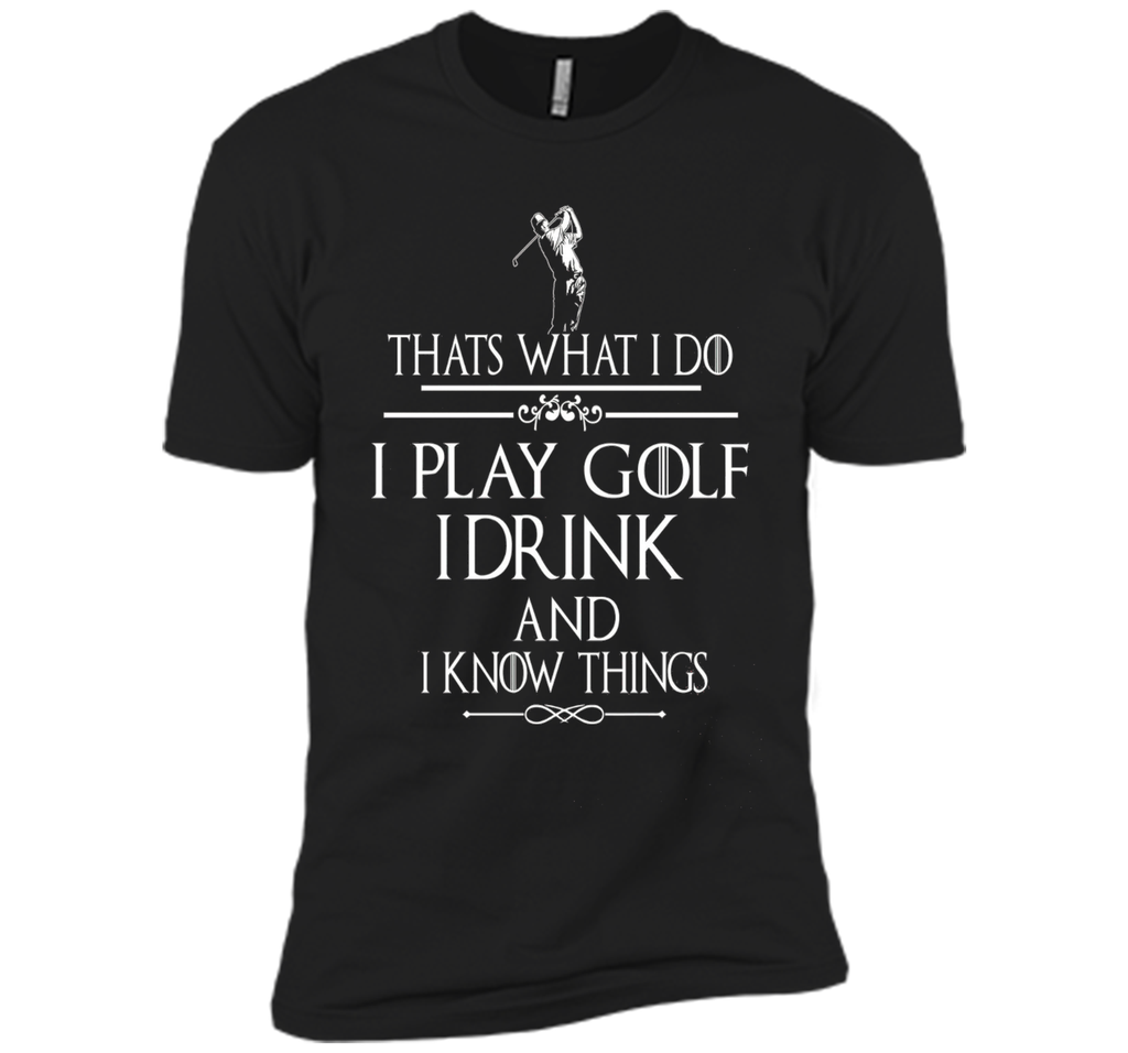 Thats what I do I play Golf I drink and I Know Things