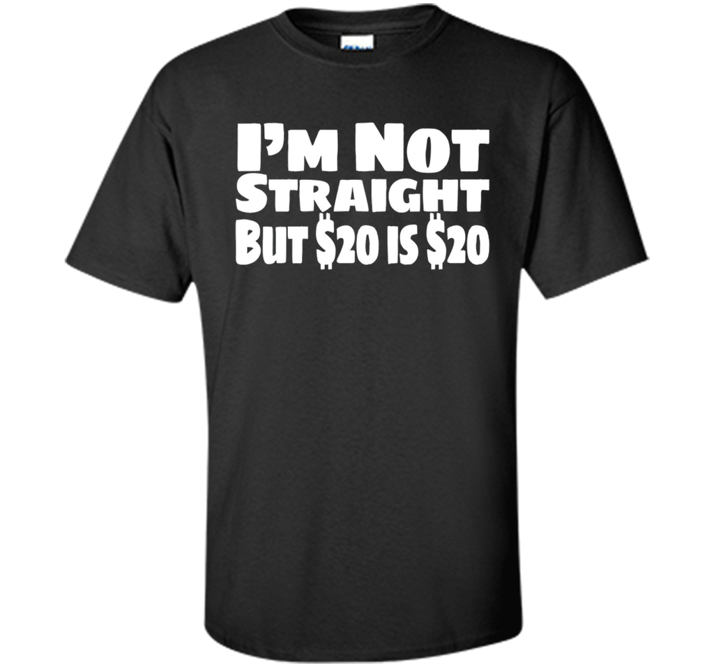 I'm Not Straight But $20 Is $20 Funny offensive humor tshirt