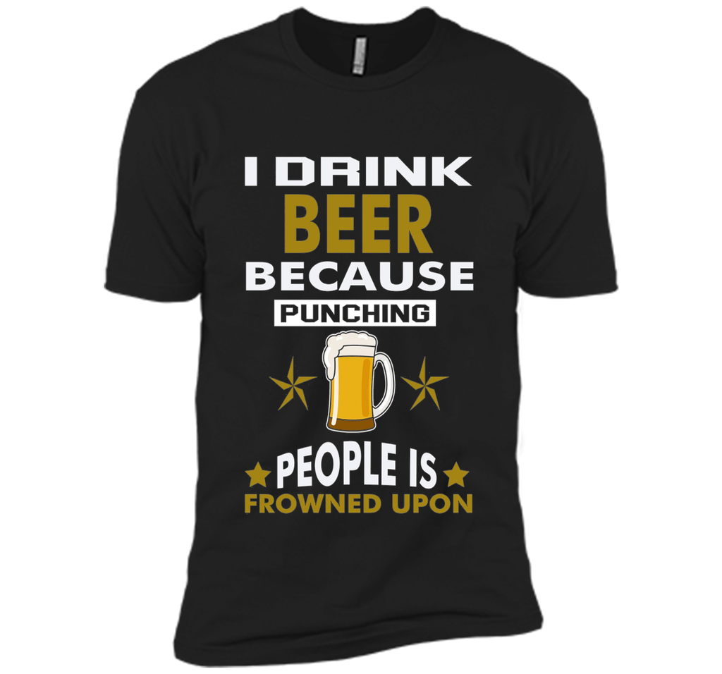 I Drink Beer Because Punching People is Frowned Upon T-shirt