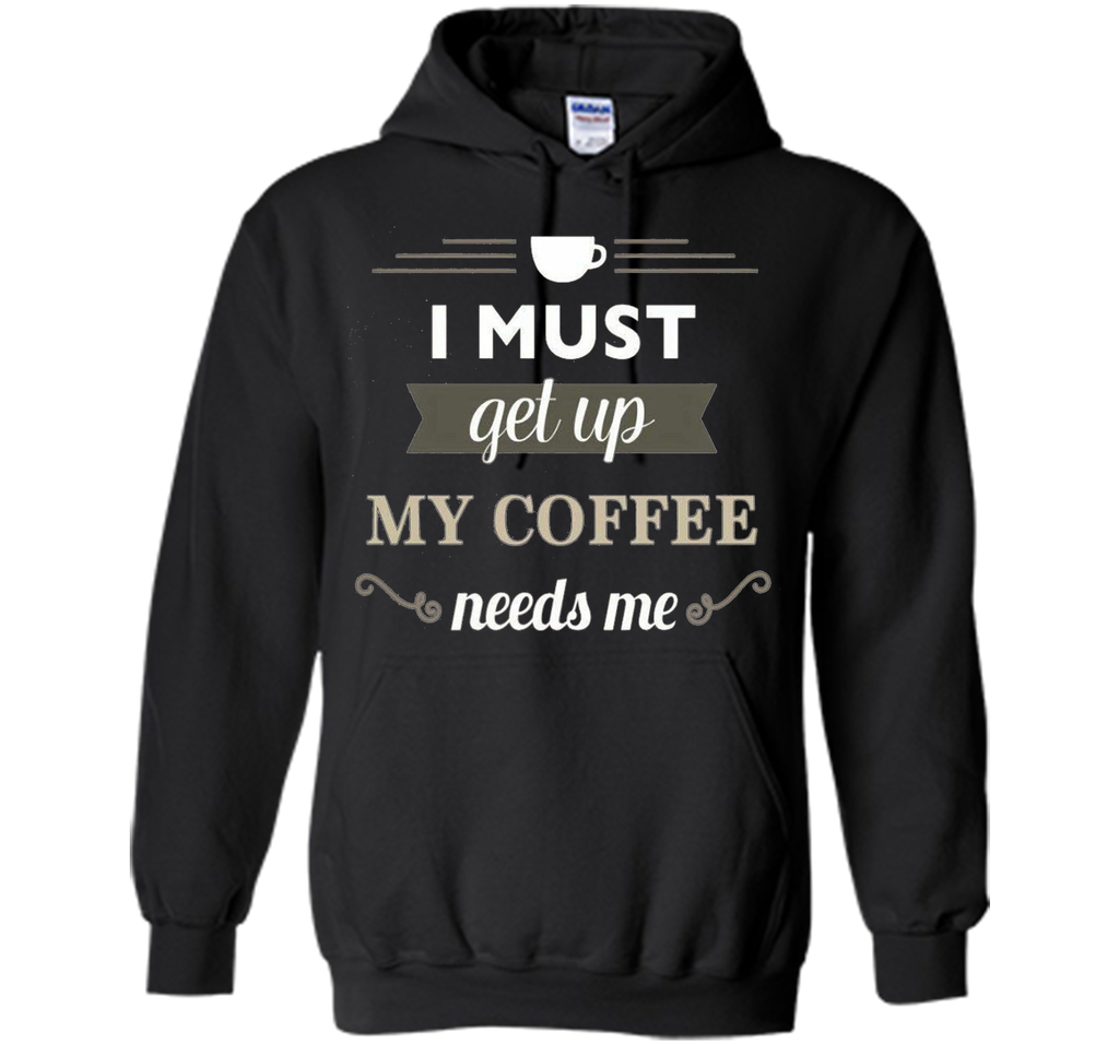 I Must Get Up My Coffee Needs Me T-Shirt