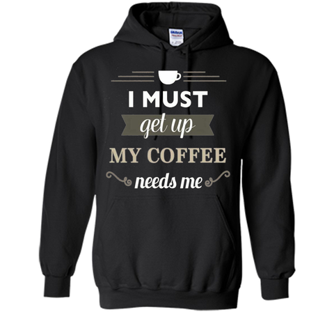 I Must Get Up My Coffee Needs Me T-Shirt
