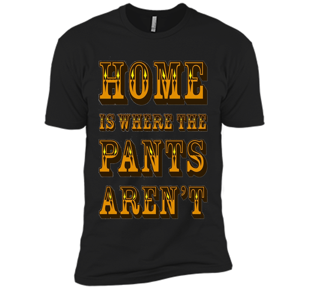 Home is Where the Pants Aren't Tee Shirt