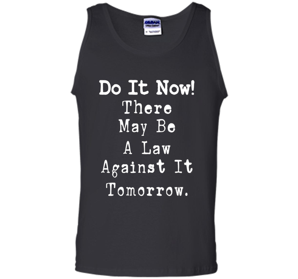 Do It Now There May Be a Law Against it Tomorrow T-Shirt