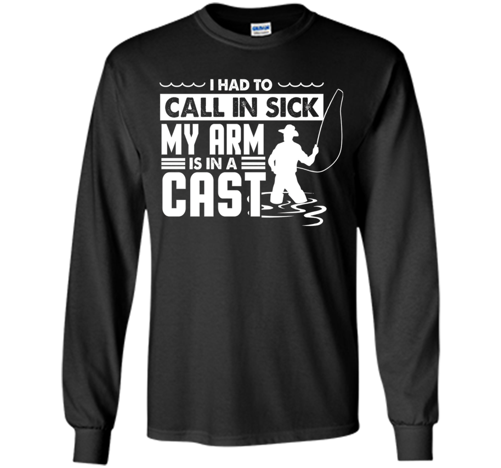 Fishing T-Shirt Funny Had To Call In Sick My Arms in a Cast