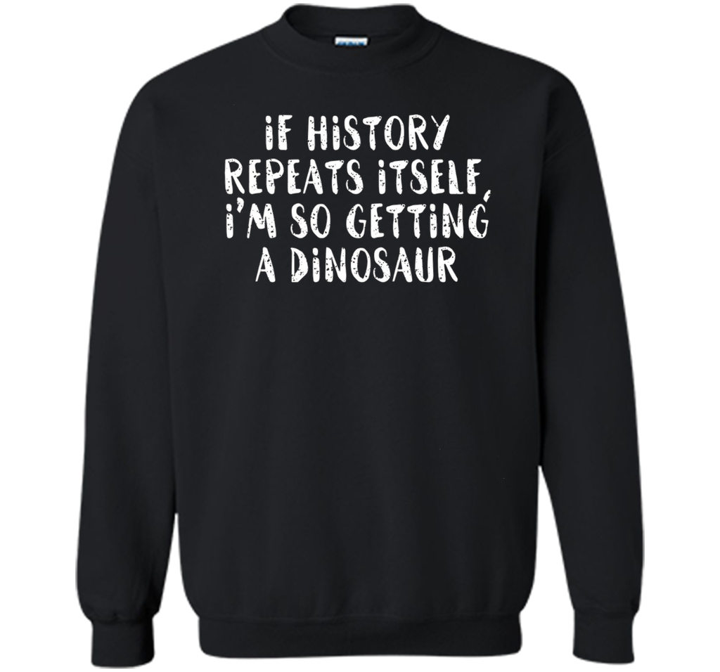 If History Repeats Itself, I'm So Getting a Dinosaur T Shirt