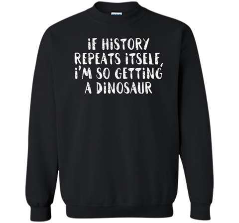 If History Repeats Itself, I'm So Getting a Dinosaur T Shirt