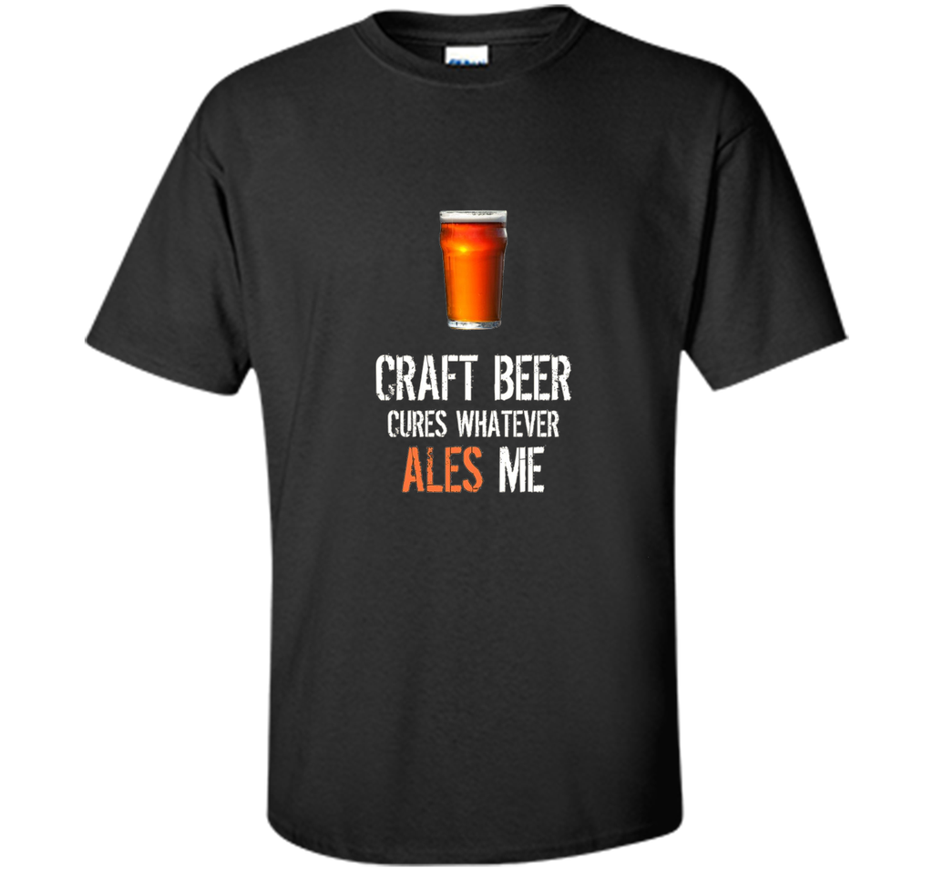 Bar Drinking TShirt - Craft Beer Cures Whatever Ales Me Tee