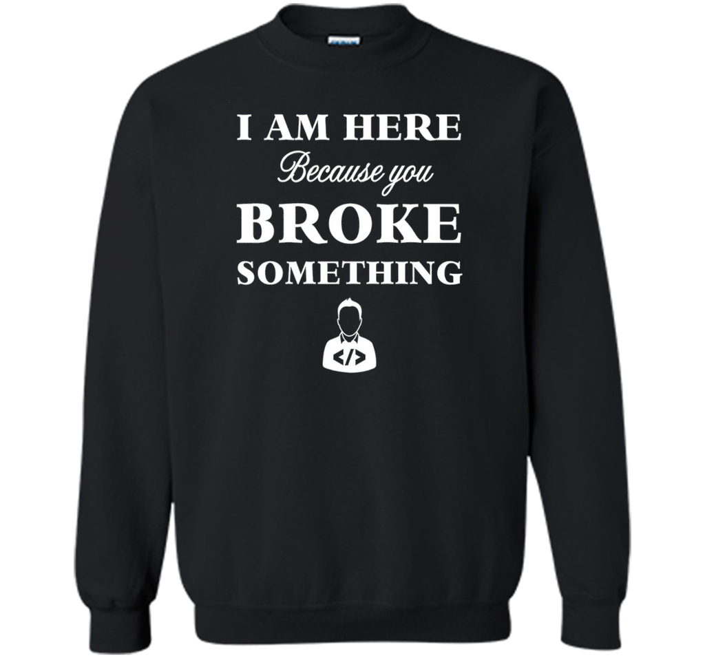 Developer T-shirt -  I Am Here, Because You Broke