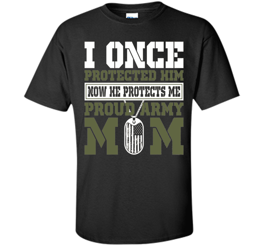 I Once Protected Him He Protects Me Proud Army Mom TShirt