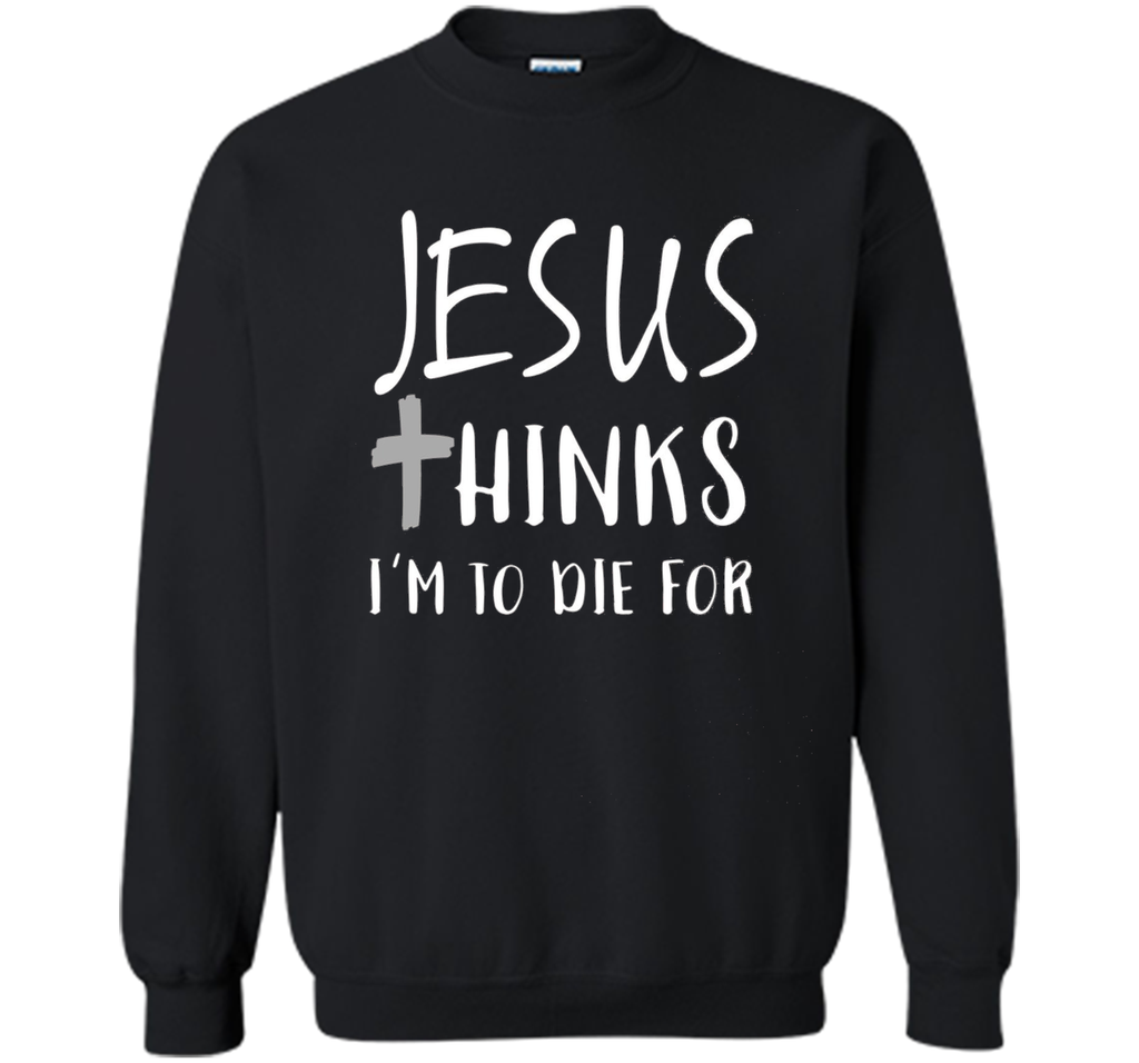 Jesus thinks I'm to die for T Shirt