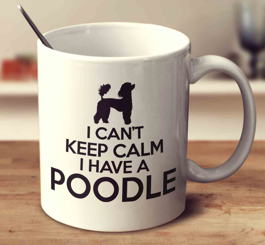 I Can't Keep Calm I Have A Poodle