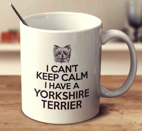 I Can't Keep Calm I Have A Yorkshire Terrier
