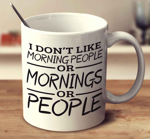 I Don't Like Morning People Or Mornings Or People