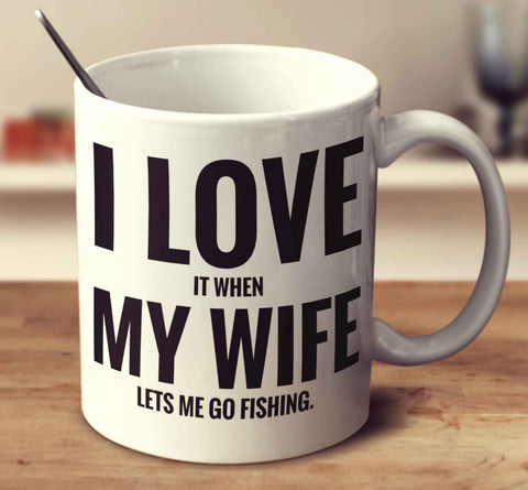 I Love It When My Wife Lets Me Go Fishing