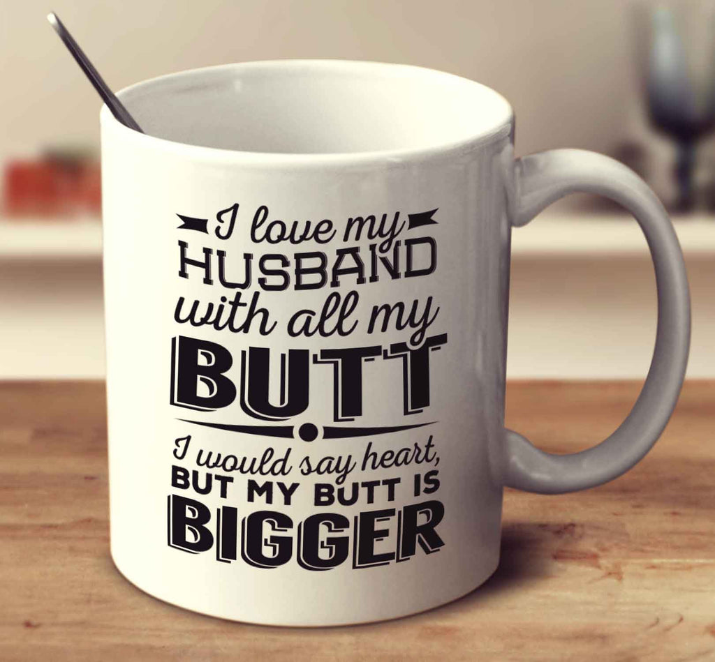I Love My Husband With All My Butt