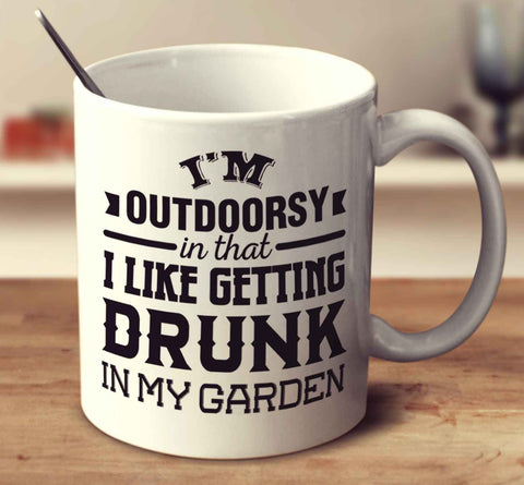 I'm Outdoorsy In That I Like Getting Drunk In My Garden