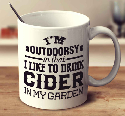I'm Outdoorsy In That I Like To Drink Cider In My Garden