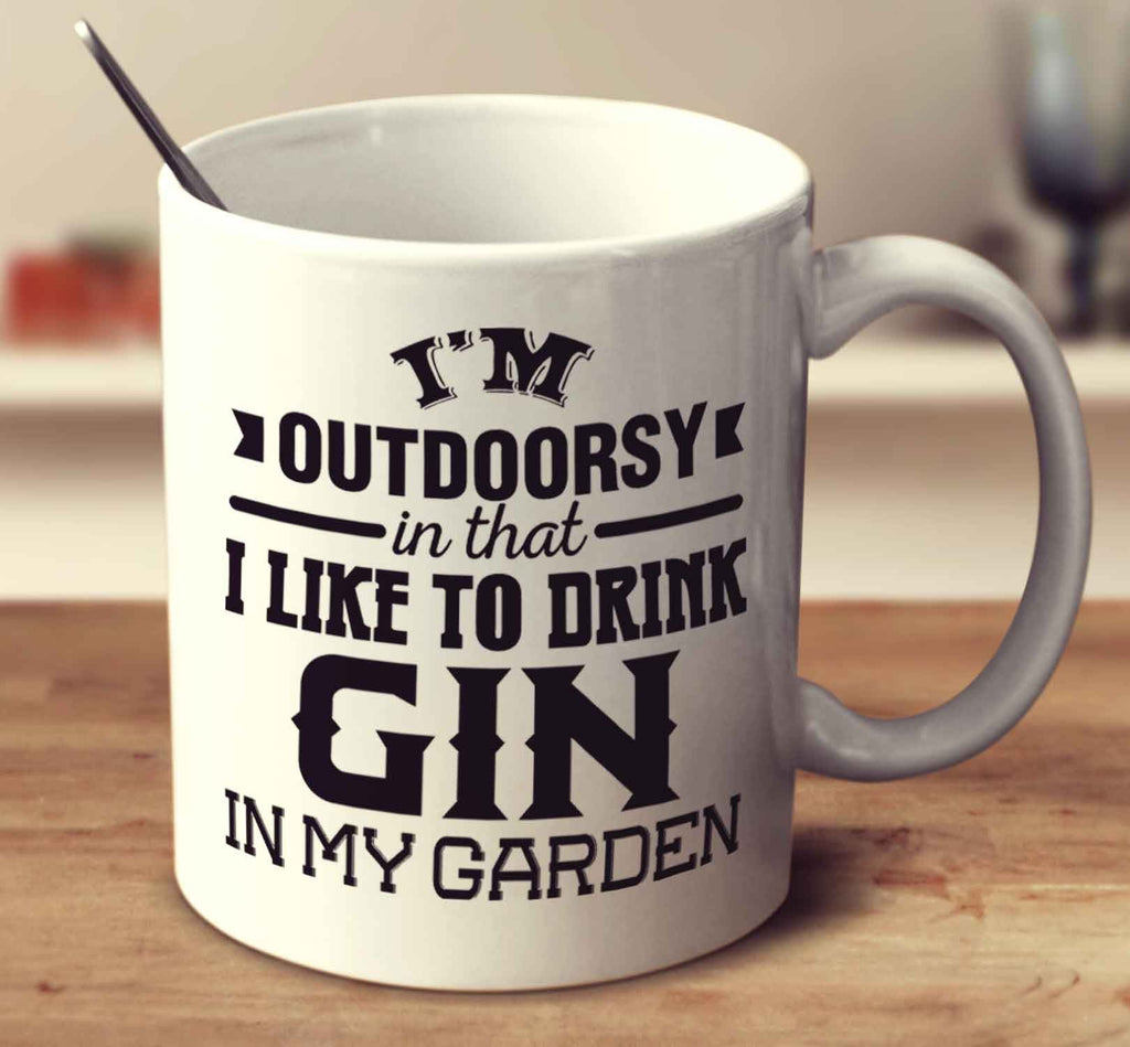 I'm Outdoorsy In That I Like To Drink Gin In My Garden