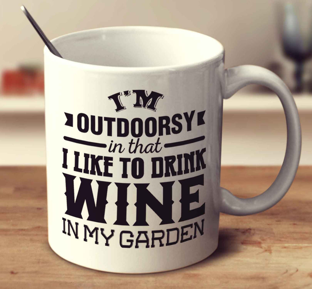 I'm Outdoorsy In That I Like To Drink Wine In My Garden