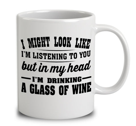 I Might Look Like I'm Listening To You, But In My Head I'm Drinking A Glass Of Wine