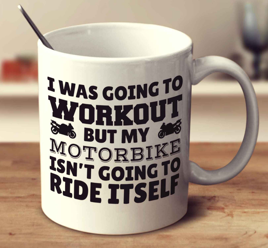 I Was Going To Workout But My Motorbike Isn't Going To Ride Itself