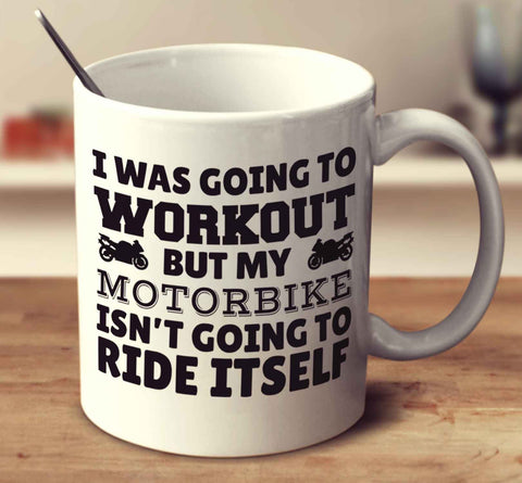 I Was Going To Workout But My Motorbike Isn't Going To Ride Itself