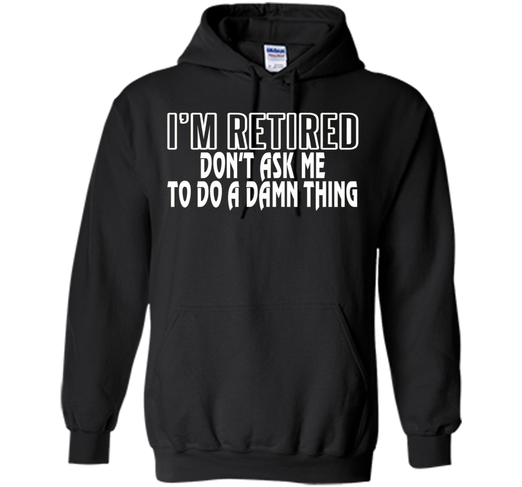 I'm Retired Don't ask me do damn thing Funny Retired T-shirt
