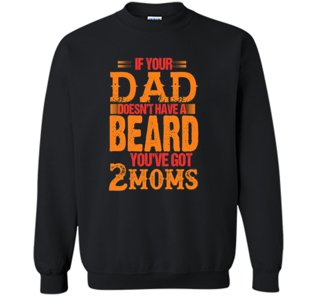 if your dad doesn't have a beard you've got 2 moms t-shirt