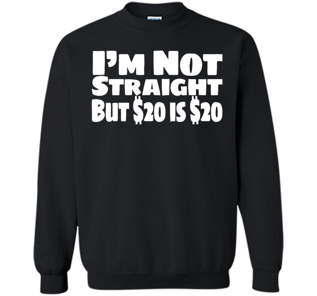 I'm Not Straight But $20 Is $20 Funny offensive humor tshirt