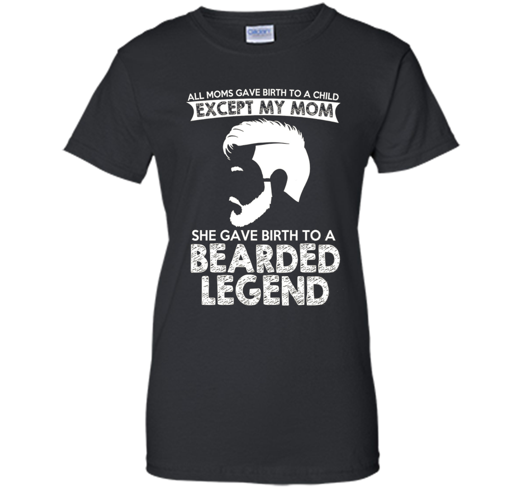 She Gave Birth To A Bearded Legend Tshirt