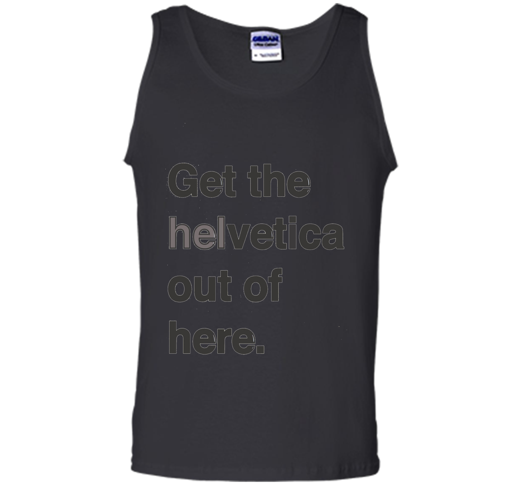 Font Humor / Get The Helvetica Out Of Here T-Shirt