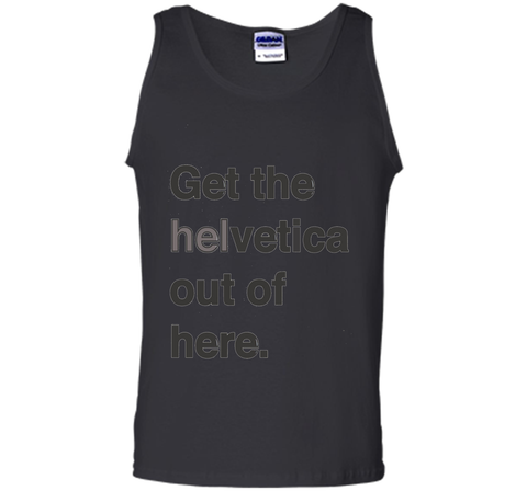 Font Humor / Get The Helvetica Out Of Here T-Shirt