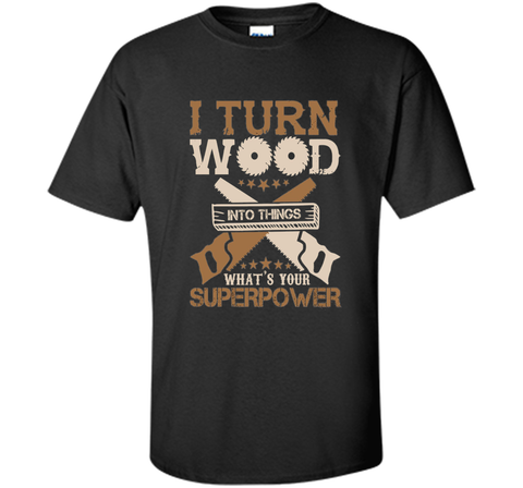 I Turn Wood into Things What's Your Superpower T-shirt