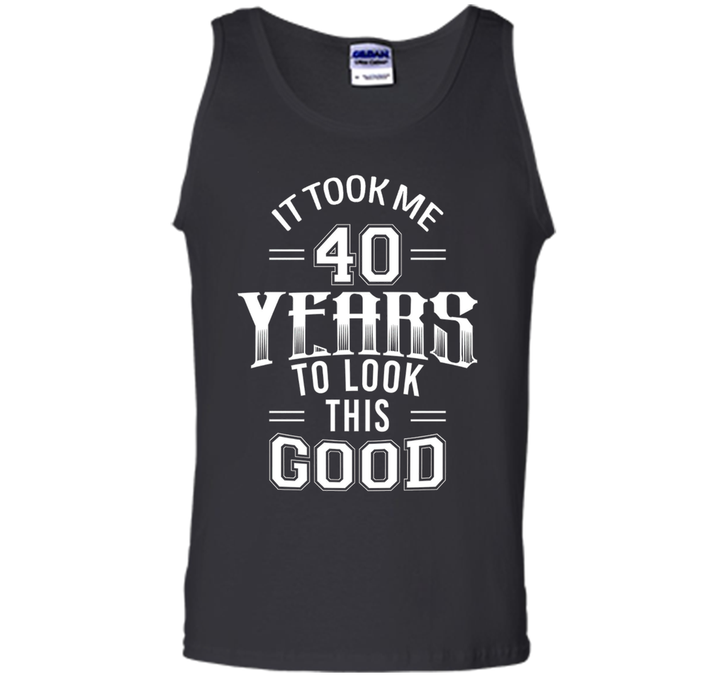 It Took Me 40 Years To Look This Good 40th Birthday T-Shirt