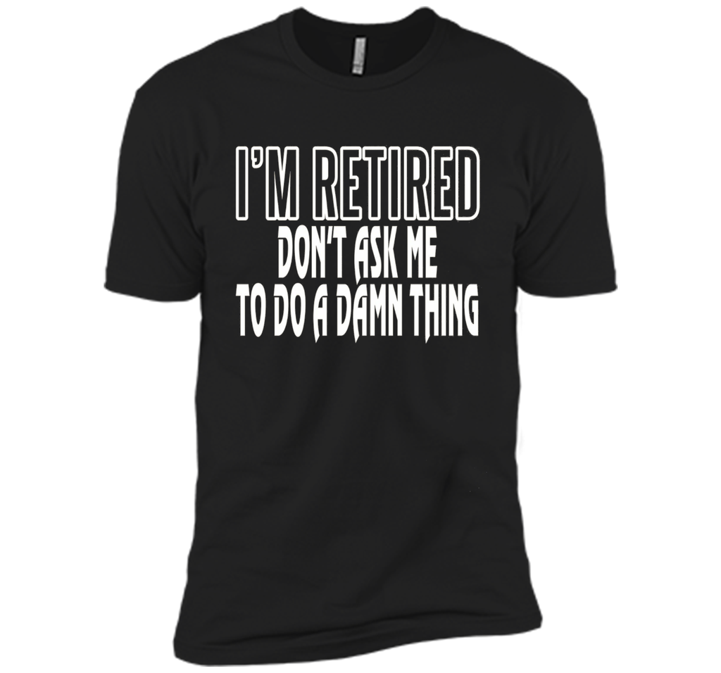 I'm Retired Don't ask me do damn thing Funny Retired T-shirt